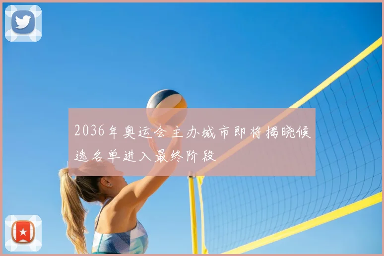 2036年奥运会主办城市即将揭晓候选名单进入最终阶段