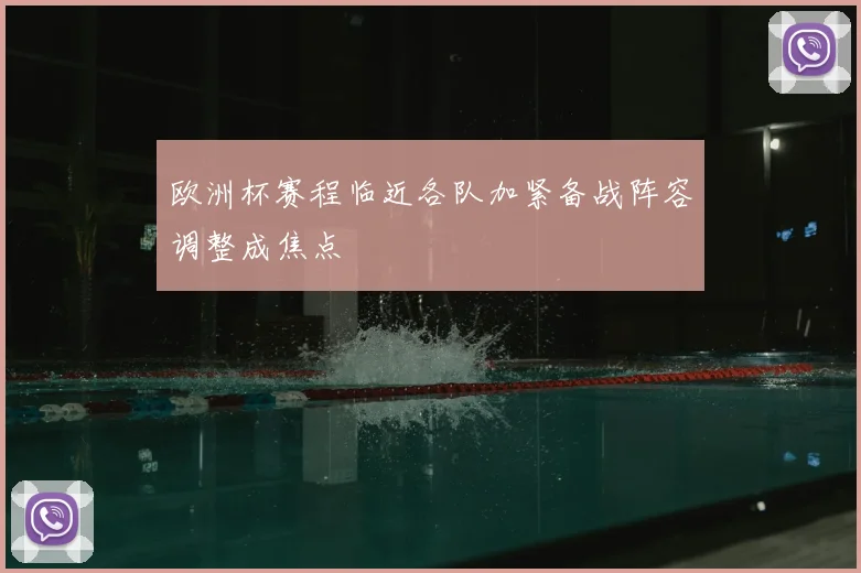 欧洲杯赛程临近各队加紧备战阵容调整成焦点