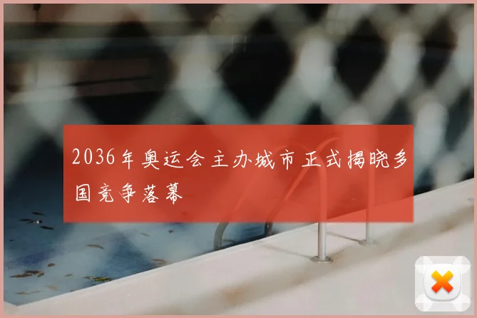 2036年奥运会主办城市正式揭晓多国竞争落幕