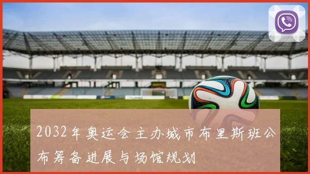 2032年奥运会主办城市布里斯班公布筹备进展与场馆规划