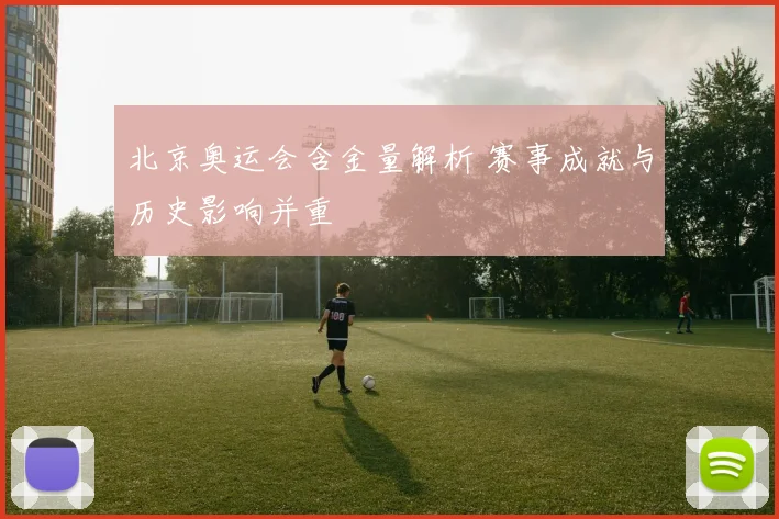 北京奥运会含金量解析 赛事成就与历史影响并重