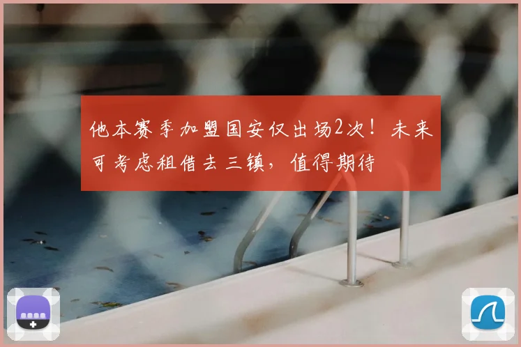 他本赛季加盟国安仅出场2次!未来可考虑租借去三镇,值得期待