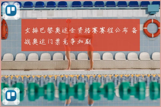 女排巴黎奥运会资格赛赛程公布 备战奥运门票竞争加剧