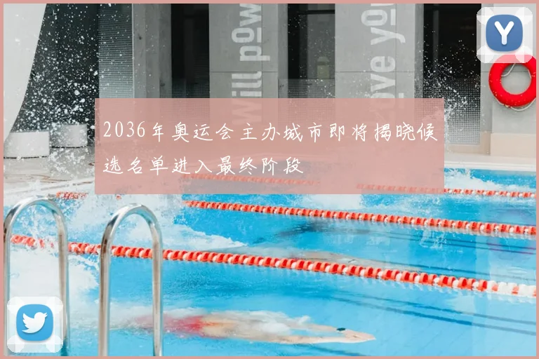 2036年奥运会主办城市即将揭晓候选名单进入最终阶段