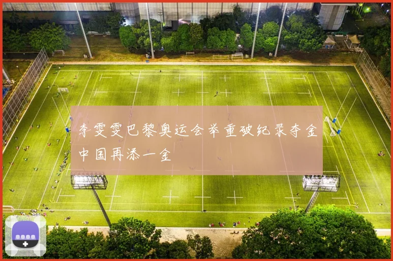 李雯雯巴黎奥运会举重破纪录夺金中国再添一金