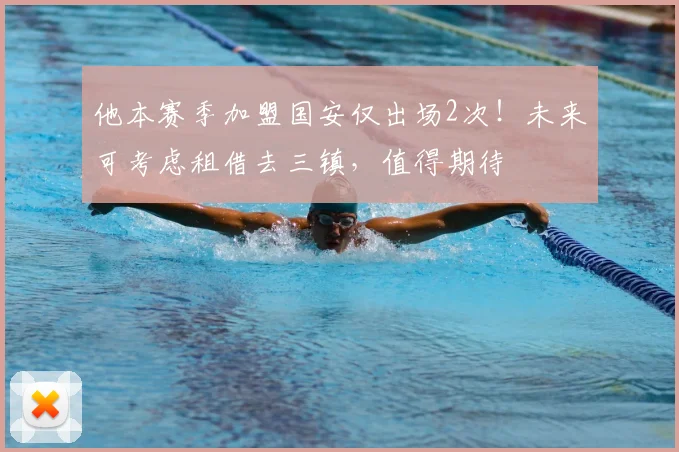 他本赛季加盟国安仅出场2次!未来可考虑租借去三镇,值得期待