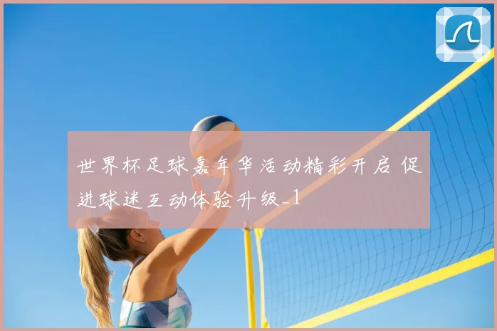 世界杯足球嘉年华活动精彩开启 促进球迷互动体验升级_1